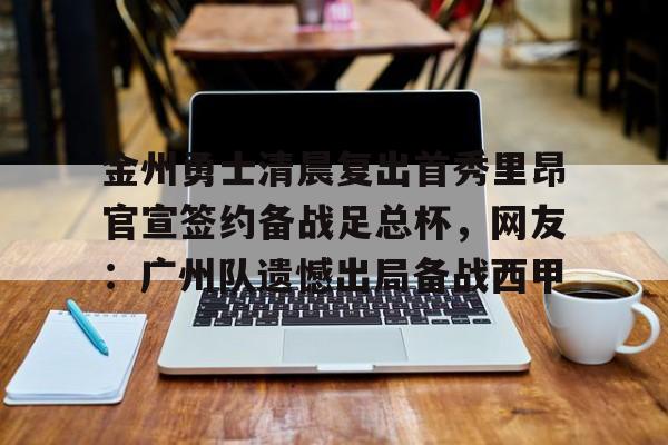 爱游戏下载-金州勇士清晨复出首秀里昂官宣签约备战足总杯，网友：广州队遗憾出局备战西甲的简单介绍