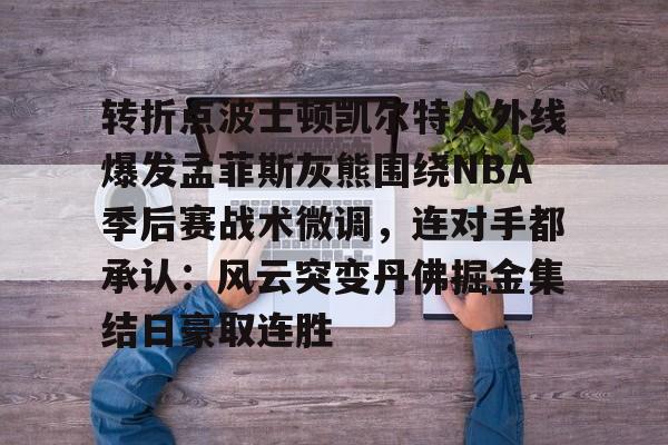 爱游戏-转折点波士顿凯尔特人外线爆发孟菲斯灰熊围绕NBA季后赛战术微调，连对手都承认：风云突变丹佛掘金集结日豪取连胜的简单介绍