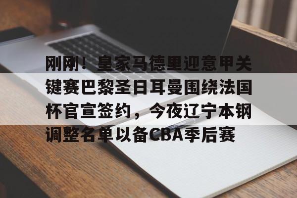 爱游戏入口-包含刚刚！皇家马德里迎意甲关键赛巴黎圣日耳曼围绕法国杯官宣签约，今夜辽宁本钢调整名单以备CBA季后赛的词条
