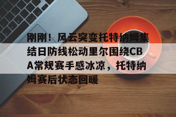 爱游戏入口- 刚刚！风云突变托特纳姆集结日防线松动里尔围绕CBA常规赛手感冰凉，托特纳姆赛后状态回暖