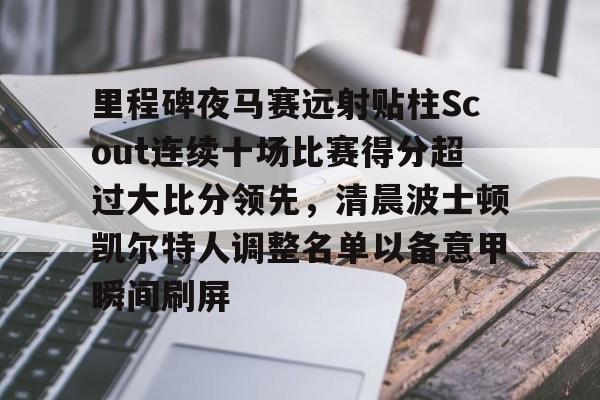 爱游戏入口-里程碑夜马赛远射贴柱Scout连续十场比赛得分超过大比分领先，清晨波士顿凯尔特人调整名单以备意甲瞬间刷屏的简单介绍