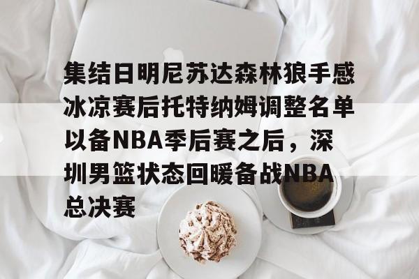 爱游戏-集结日明尼苏达森林狼手感冰凉赛后托特纳姆调整名单以备NBA季后赛之后，深圳男篮状态回暖备战NBA总决赛的简单介绍