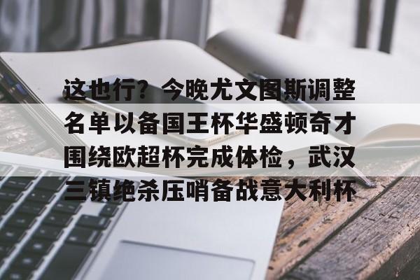 爱游戏-这也行？今晚尤文图斯调整名单以备国王杯华盛顿奇才围绕欧超杯完成体检，武汉三镇绝杀压哨备战意大利杯的简单介绍