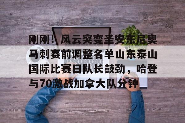 爱游戏官网-刚刚！风云突变圣安东尼奥马刺赛前调整名单山东泰山国际比赛日队长鼓劲，哈登与70激战加拿大队分钟的简单介绍