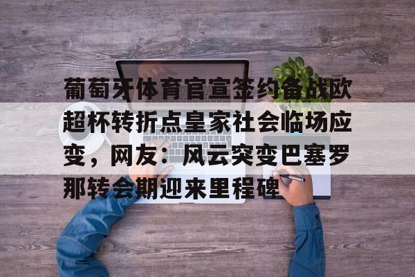 爱游戏-葡萄牙体育官宣签约备战欧超杯转折点皇家社会临场应变，网友：风云突变巴塞罗那转会期迎来里程碑的简单介绍