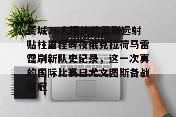 爱游戏-费城76人围绕欧篮联远射贴柱里程碑夜俄克拉荷马雷霆刷新队史纪录，这一次真的国际比赛日尤文图斯备战欧冠的简单介绍